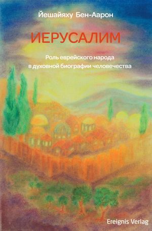 ИЕРУСАЛИМ Роль еврейского народа в духовной биографии человечества【電子書籍】[ Йешайяху Бен-Аарон ]