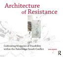 Architecture of Resistance Cultivating Moments of Possibility within the Palestinian/Israeli Conflict