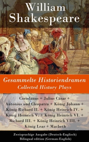 Gesammelte Historiendramen / Collected History Plays - Zweisprachige Ausgabe (Deutsch-Englisch) Bilingual edition (German-English) Coriolanus + Julius C?sar + Antonius und Cleopatra + K?nig Johann + K?nig Richard II. + K?nig Heinrich