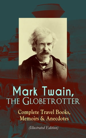 Mark Twain, the Globetrotter: Complete Travel Books, Memoirs & Anecdotes (Illustrated Edition) A Tramp Abroad, The Innocents Abroad, Roughing It, Old Times on the Mississippi, Life on the Mississippi, Following the Equator & Some Ramblin