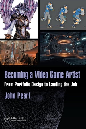 Becoming a Video Game Artist From Portfolio Design to Landing the Job【電子書籍】 John Pearl