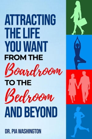 Attracting the Life You Want from the Boardroom to the Bedroom & Beyond