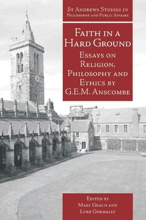 Faith in a Hard Ground Essays on Religion, Philosophy and Ethics by G.E.M. Anscombe【電子書籍】 G.E.M. Anscombe