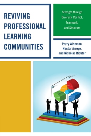 Reviving Professional Learning Communities Strength through Diversity, Conflict, Teamwork, and Structure【電子書籍】[ Perry P. Wiseman ]