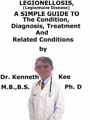 Legionellosis, (Legionnaire Disease) A Simple Guide To The Condition, Diagnosis, Treatment And Related Conditions【電子書籍】[ Kenneth Kee ]