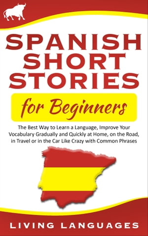 Spanish Short Stories for Beginners: The Best Way to Learn a Language, Improve Your Vocabulary Gradually and Quickly at Home, on the Road, in Travel or in the Car Like Crazy with Common Phrases【電子書籍】 Living Languages