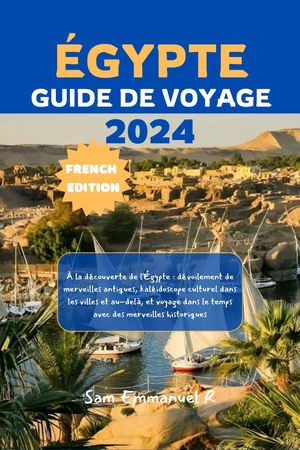 ?gypte Guide de voyage 2024 ? la d?couverte de l'?gypte : d?voilement de merveilles antiques, kal?idoscope culturel dans les villes et au-del?, et voyage dans le temps avec des merveilles historiques