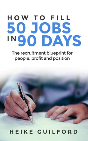 How To Fill 50 Jobs In 90 Days: The recruitment blueprint for people, profit and position