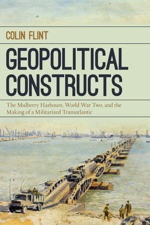Geopolitical Constructs The Mulberry Harbours, World War Two, and the Making of a Militarized Transatlantic