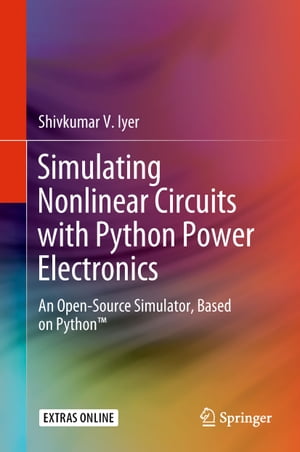 Simulating Nonlinear Circuits with Python Power Electronics An Open-Source Simulator, Based on Python 【電子書籍】 Shivkumar V. Iyer