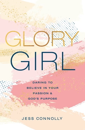 Glory Girl Daring to Believe in Your Passion and God’s Purpose【電子書籍】[ Jess Connolly ]