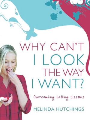 Why Can't I Look the Way I Want? Overcoming eating issues