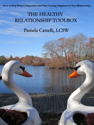 The Healthy Relationship Toolbox: How to Stop Being Codependent and Start Creating Happiness in Your Relationships