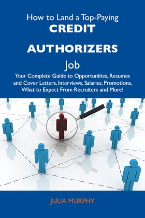 How to Land a Top-Paying Credit authorizers Job: Your Complete Guide to Opportunities, Resumes and Cover Letters, Interviews, Salaries, Promotions, What to Expect From Recruiters and More【電子書籍】[ Murphy Julia ]