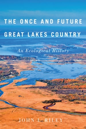 The Once and Future Great Lakes Country An Ecological History【電子書籍】 John L. Riley