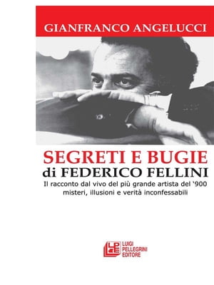 SEGRETI E BUGIE DI FEDERICO FELLINI. Il racconto dal vivo del pi? grande artista del ‘900 misteri, illusioni e verit? inconfessabili【電子書籍】[ Gianfranco Angelucci ]