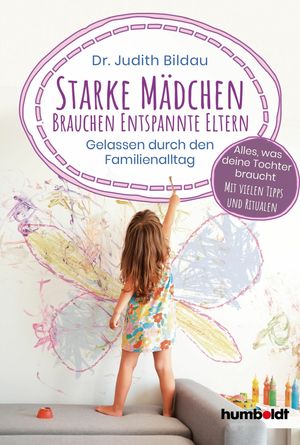 Starke M?dchen brauchen entspannte Eltern Gelassen durch den Familienalltag. Alles, was deine Tochter braucht: Mit vielen Tipps und Ritualen