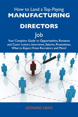 How to Land a Top-Paying Manufacturing directors Job: Your Complete Guide to Opportunities, Resumes and Cover Letters, Interviews, Salaries, Promotions, What to Expect From Recruiters and More