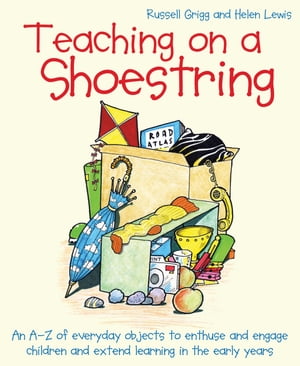 Teaching on a Shoestring An A-Z of everyday objects to enthuse and engage children and extend learning in the early years【電子書籍】 Helen Lewis