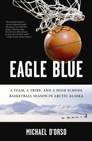 Eagle Blue A Team, a Tribe, and a High School Basketball Season in Arctic Alaska【電子書籍】[ Michael D'Orso ]