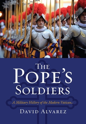 The Pope's Soldiers A Military History of the Modern VaticanŻҽҡ[ David Alvarez ]