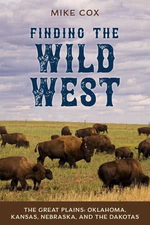 Finding the Wild West: The Great Plains Oklahoma, Kansas, Nebraska, and the DakotasŻҽҡ[ Mike Cox ]