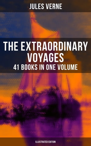 The Extraordinary Voyages: 41 Books in One Volume (Illustrated Edition) Journey to the Centre of the Earth, From the Earth to the Moon, 20 000 Leagues under the Sea【電子書籍】 Jules Verne