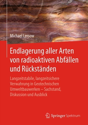 Endlagerung aller Arten von radioaktiven Abf?llen und R?ckst?nden Langzeitstabile, langzeitsichere Verwahrung in Geotechnischen Umweltbauwerken ? Sachstand, Diskussion und Ausblick