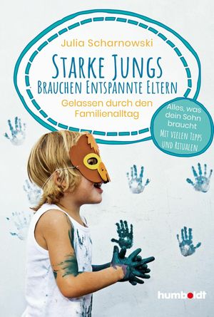 Starke Jungs brauchen entspannte Eltern Gelassen durch den Familienalltag. Alles, was dein Sohn braucht. Mit vielen Tipps und Ritualen