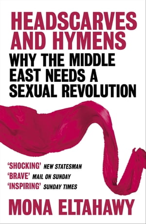 Headscarves and Hymens Why the Middle East Needs a Sexual Revolution【電子書籍】[ Mona Eltahawy ]