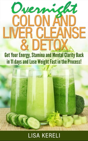 Overnight Colon and Liver Cleanse Detox Get Your Energy, Stamina and Mental Clarity Back in 11 days and Lose Weight Fast in the Process 【電子書籍】 Lisa Kereli