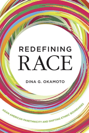 Redefining Race Asian American Panethnicity and Shifting Ethnic Boundaries【電子書籍】[ Dina G. Okamoto ]