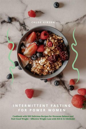 Intermittent Fasting for Power Women: Cookbook with 500 Delicious Recipes for Hormone Balance & Feel-Good Weight - Effective Weight Loss with 16:8 & 5:2 Methods!