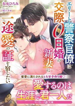 エリート警察官僚は交際０日婚の新妻に一途愛の証を宿したい