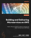 Building and Delivering Microservices on AWS Master software architecture patterns to develop and deliver microservices to AWS Cloud【電子書籍】 Amar Deep Singh