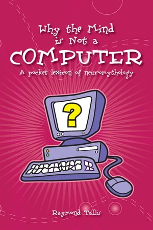 Why the Mind Is Not a Computer A Pocket Lexicon of NeuromythologyŻҽҡ[ Raymond Tallis ]