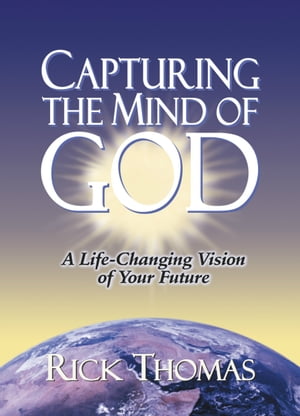 Capturing the Mind of God A Life-Changing Vision of Your Future【電子書籍】[ Rick Thomas ]