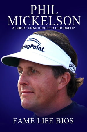 Phil Mickelson A Short Unauthorized Biography