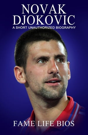 Novak Djokovic A Short Unauthorized Biography