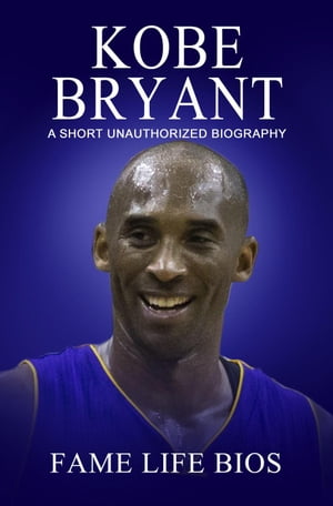 Kobe Bryant A Short Unauthorized Biography