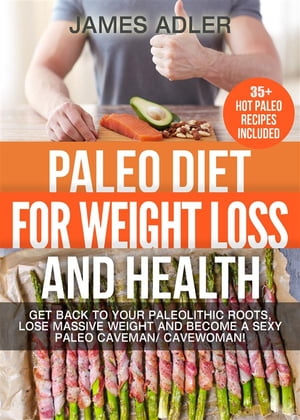 Paleo Diet For Weight Loss and Health Get Back to your Paleolithic Roots, Lose Massive Weight and Become a Sexy Paleo Caveman/ Cavewoman!