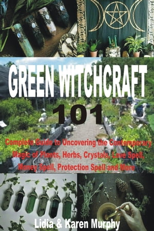 GREEN WITCHCRAFT 101 Complete Guide to Uncovering the Contemporary Magic of Plants, Herbs, Crystals, Love Spell, Money Spell, Protection Spell and MoreŻҽҡ[ Lidia and Karen Murphy ]