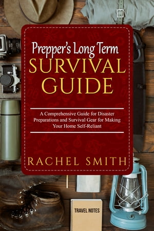 PREPPER’S LONG TERM SURVIVAL GUIDE A Comprehensive Guide for Disaster Preparations and Survival Gear for Making Your Home Self-Reliant