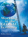 Working in the Global Economy How to Develop and Manage Your Career Across Borde...