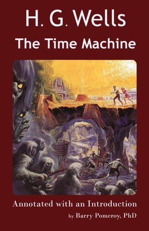 Scholarly Editions: H. G. Wells’ The Time Machine - Annotated with an Introduction by Barry Pomeroy, PhD