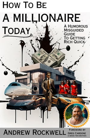 How to be a Millionaire Today A Humorous MisGuided Guide to Getting Rich Quick【電子書籍】[ Andrew Rockwell ]