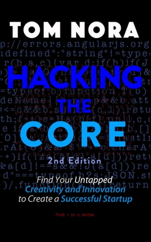 Hacking The Core Find Your Untapped Creativity and Innovation to Create a Successful Startup