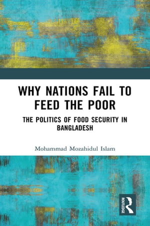 Why Nations Fail to Feed the Poor The Politics of Food Security in Bangladesh【電子書籍】 Mohammad Mozahidul Islam