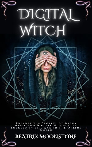 Digital Witch - Explore the Secrets of Wicca Magic and Digital Witchcraft. Succeed In Life And In The Online World BEATRIX MOONSTONE