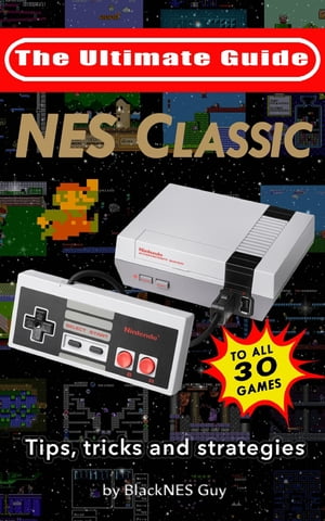 NES Classic: Ultimate Guide To The NES Classic Tips, Tricks, and Strategies to all 30 Games【電子書籍】 BlackNES Guy